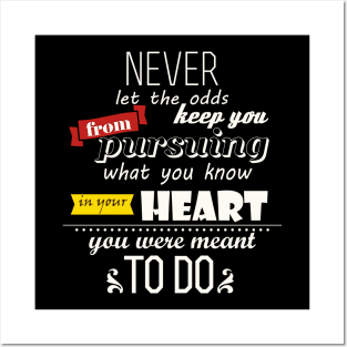 Never let the odds keep you from pursuing what you know in your Heart you were meant to do Posters and Art